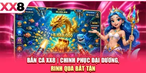 Bắn Cá XX8 - Chinh Phục Đại Dương, Rinh Quà Bất Tận