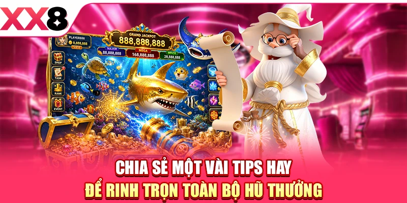 Chia sẻ một vài tips hay để rinh trọn toàn bộ hũ thưởng