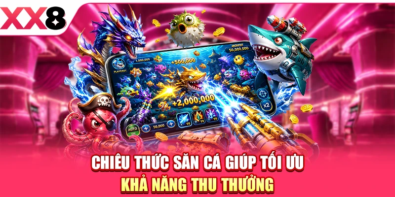Chiêu thức săn cá giúp tối ưu khả năng thu thưởng