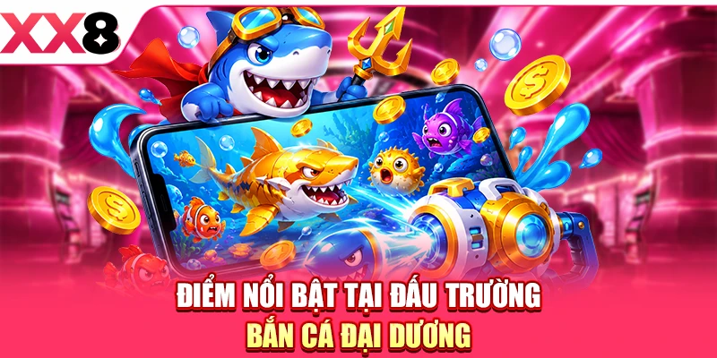 Điểm nổi bật tại đấu trường Bắn cá Đại Dương