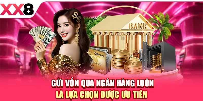 Gửi vốn qua ngân hàng luôn là lựa chọn được ưu tiên