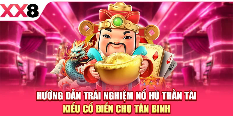 Hướng dẫn trải nghiệm Nổ hũ Thần Tài kiểu cổ điển cho tân binh