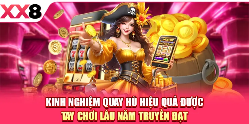 Kinh nghiệm quay hũ hiệu quả được tay chơi lâu năm truyền đạt