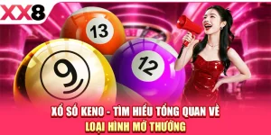 Xổ Số Keno - Tìm Hiểu Tổng Quan Về Loại Hình Mở Thưởng